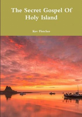 The Secret Gospel Of Holy Island by Fletcher, Kev