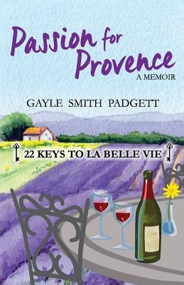 Passion for Provence: 22 Keys to La Belle Vie by Padgett, Gayle Smith