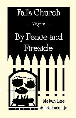 Falls Church: Fence and Fireside by Steadman Jr, Melvin Lee