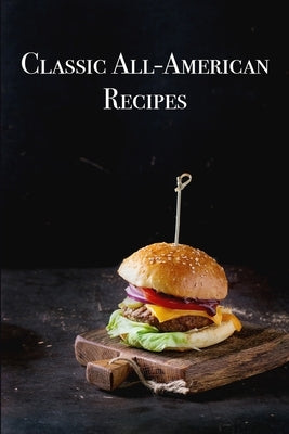 Classic All-American Recipes: Delicious American Classic Dishes for the Beginner Cook by Boucher, Juliette
