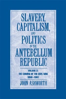 Slavery Capit Pol Antebellum Rep v2 by Ashworth, John