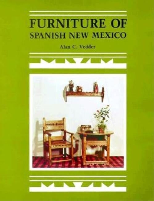 Furniture of Spanish New Mexico: An Overview by Vedder, Alan C.