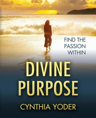Divine Purpose, Find the Passion Within by Yoder, Cynthia
