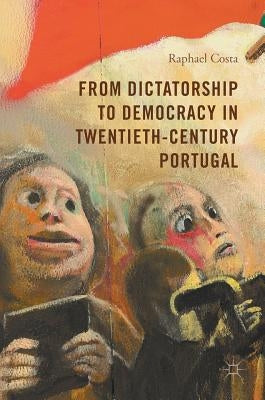 From Dictatorship to Democracy in Twentieth-Century Portugal by Costa, Raphael