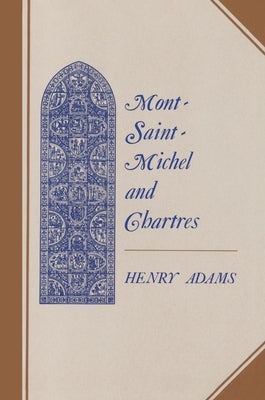 Mont-Saint-Michel and Chartres: A Study of Thirteenth-Century Unity by Adams, Henry