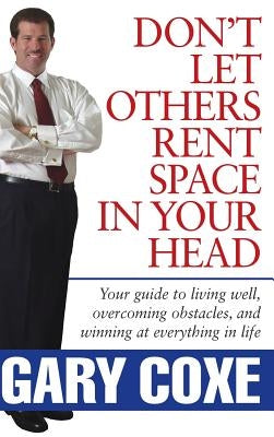 Don't Let Others Rent Space in Your Head: Your Guide to Living Well, Overcoming Obstacles, and Winning at Everything in Life by Coxe, Gary