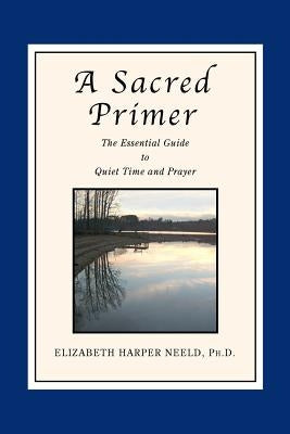 A Sacred Primer: The Essential Guide to Quiet Time and Prayer by Neeld, Elizabeth Harper