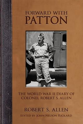 Forward with Patton: The World War II Diary of Colonel Robert S. Allen by Allen, Robert S.