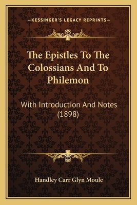 The Epistles to the Colossians and to Philemon: With Introduction and Notes (1898) by Moule, Handley Carr Glyn