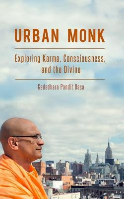 Urban Monk: Exploring Karma, Consciousness, and the Divine by Dasa, Gadadhara Pandit