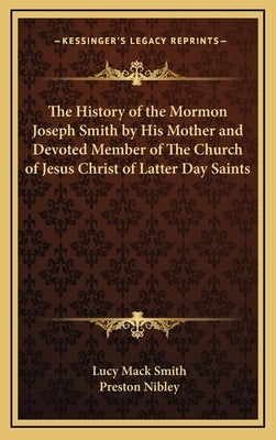 The History of the Mormon Joseph Smith by His Mother and Devoted Member of The Church of Jesus Christ of Latter Day Saints by Smith, Lucy Mack