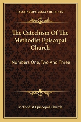The Catechism of the Methodist Episcopal Church: Numbers One, Two and Three by Methodist Episcopal Church