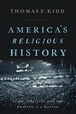 America's Religious History: Faith, Politics, and the Shaping of a Nation by Kidd, Thomas S.