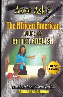 Ax or Ask? The African American Guide to Better English by McClendon, Garrard