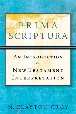 Prima Scriptura: An Introduction to New Testament Interpretation by Croy, N. Clayton