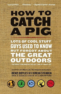 How to Catch a Pig: Lots of Cool Stuff Guys Used to Know But Forgot about the Great Outdoors by Boyles, Denis