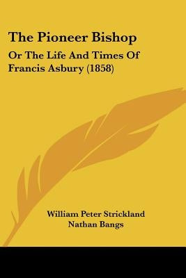 The Pioneer Bishop: Or the Life and Times of Francis Asbury (1858) by Strickland, William Peter