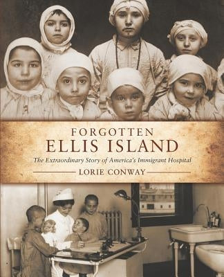 Forgotten Ellis Island: The Extraordinary Story of America's Immigrant Hospital by Conway, Lorie