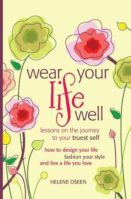 Wear Your Life Well: Lessons on the Journey to your Truest Self: How to design your life, fashion your style and live a life you love. by Oseen, Helene