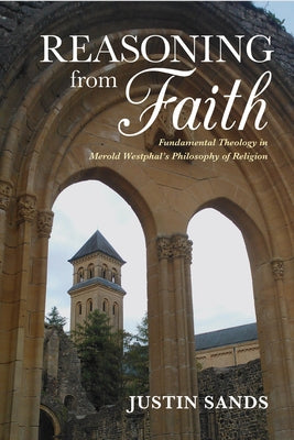 Reasoning from Faith: Fundamental Theology in Merold Westphal's Philosophy of Religion by Sands, Justin