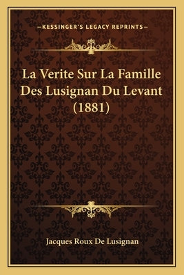 La Verite Sur La Famille Des Lusignan Du Levant (1881) by De Lusignan, Jacques Roux