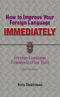 How to Improve Your Foreign Language Immediately, Fourth Edition by Shekhtman, Boris
