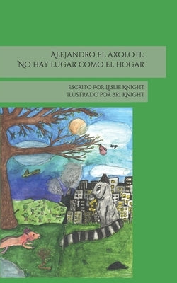 Alejandro el axolotl: No hay lugar como el hogar by Knight, Bri