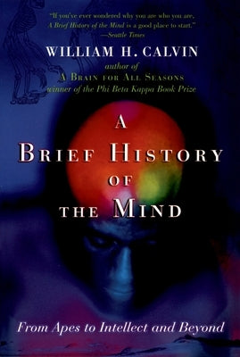 A Brief History of the Mind: From Apes to Intellect and Beyond by Calvin, William H.