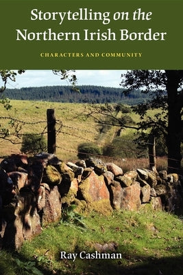 Storytelling on the Northern Irish Border: Characters and Community by Cashman, Ray