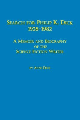 Search for Philip K. Dick, 1928-1982 a Memoir and Biography of the Science Fiction Writer by Dick, Anne