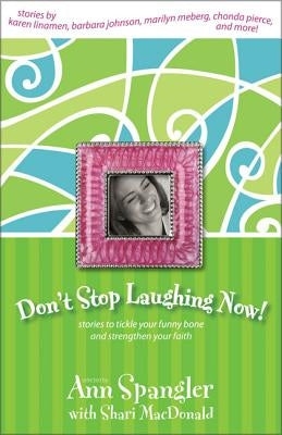 Don't Stop Laughing Now: Stories to Tickle Your Funny Bone and Strengthen Your Faith by Spangler, Ann