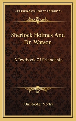 Sherlock Holmes And Dr. Watson: A Textbook Of Friendship by Morley, Christopher