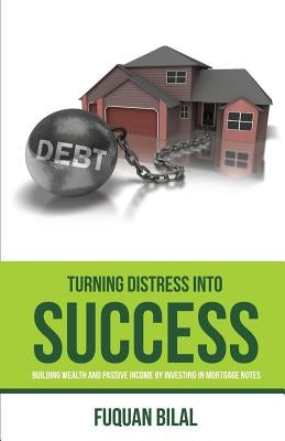 Turning Distress into Success: The New Book for Wealth Building Breakthroughs & Enhancing Income Investments by Bilal, Fuquan