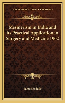 Mesmerism in India and Its Practical Application in Surgery and Medicine 1902 by Esdaile, James