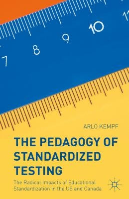 The Pedagogy of Standardized Testing: The Radical Impacts of Educational Standardization in the Us and Canada by Kempf, Arlo