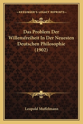 Das Problem Der Willensfreiheit In Der Neuesten Deutschen Philosophie (1902) by Muffelmann, Leopold