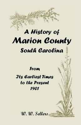 A History of Marion County, South Carolina, from Its Earliest Times to the Present, 1901 by Sellers, W. W.
