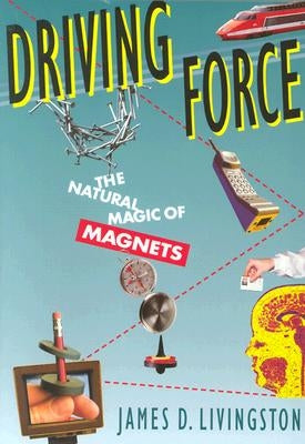 Driving Force: The Natural Magic of Magnets (Revised) by Livingston, James D.