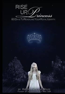 Rise Up Princess: 60 Days To Revealing Your Royal Identity by Wolfe, Kristen Dalton