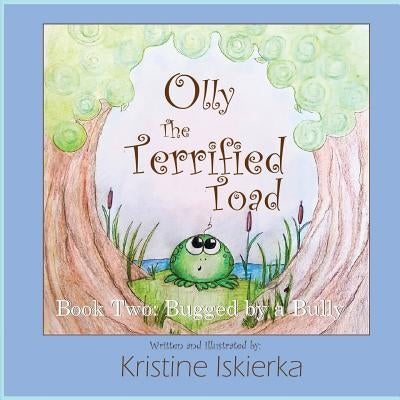 Olly The Terrified Toad: Book Two; Bugged By A Bully by Iskierka, Kristine