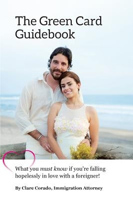 The Green Card Guidebook: What You Must Know If You're Falling Hopelessly in Love with a Foreigner by Corado, Clare E.