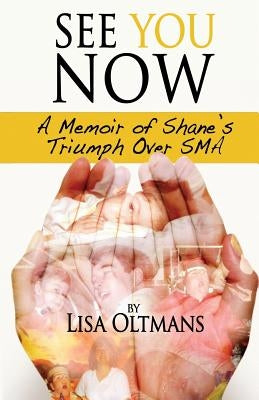 See You Now: A Memoir of Shane's Triumph over SMA by Oltmans, Lisa S.
