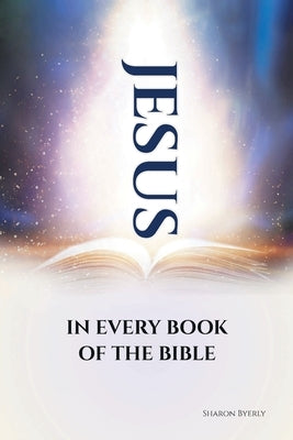 Jesus in Every Book of the Bible by Byerly, Sharon