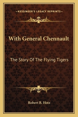 With General Chennault: The Story Of The Flying Tigers by Hotz, Robert B.