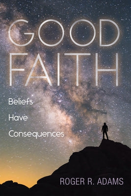 Good Faith: Beliefs Have Consequences by Adams, Roger R.