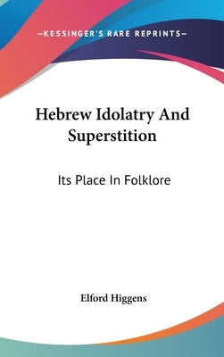Hebrew Idolatry And Superstition: Its Place In Folklore by Higgens, Elford