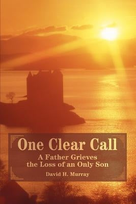 One Clear Call: A Father Grieves the Loss of an Only Son by Murray, David H.