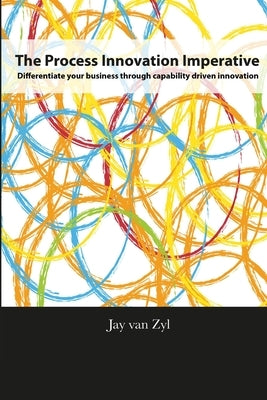 Process Innovation Imperative: Differentiate your Business through Capability Driven Innovation by Van Zyl, Jay