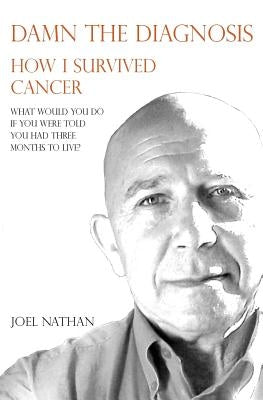 Damn the diagnosis: How I survived cancer by Nathan Oam, Joel J.