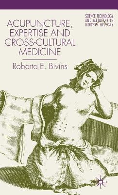 Acupuncture, Expertise and Cross-Cultural Medicine by Bivins, R.